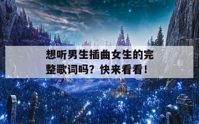 想聽(tīng)男生插曲女生的完整歌詞嗎？快來(lái)看看！