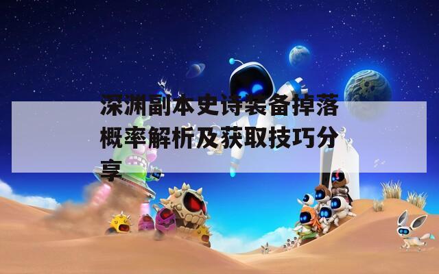 深淵副本史詩裝備掉落概率解析及獲取技巧分享