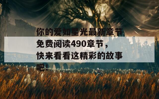 你的愛如星光最新章節(jié)免費閱讀490章節(jié)，快來看看這精彩的故事吧！