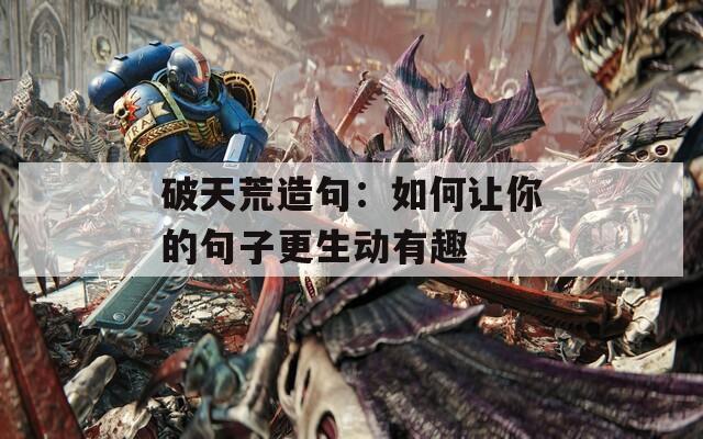 破天荒造句：如何讓你的句子更生動有趣