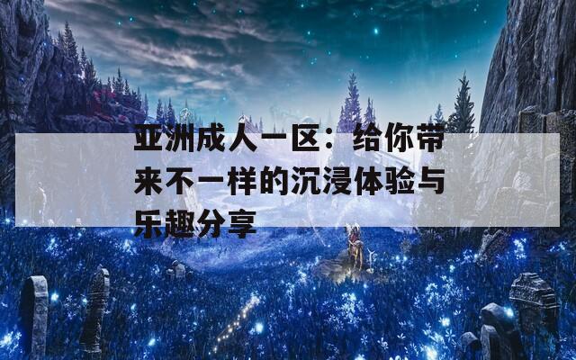 亞洲成人一區(qū)：給你帶來(lái)不一樣的沉浸體驗(yàn)與樂(lè)趣分享