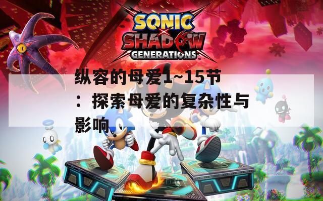 縱容的母愛(ài)1～15節(jié)：探索母愛(ài)的復(fù)雜性與影響