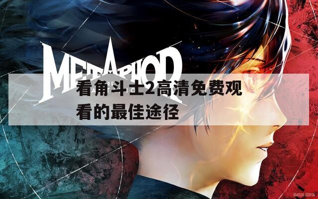 看角斗士2高清免費(fèi)觀看的最佳途徑