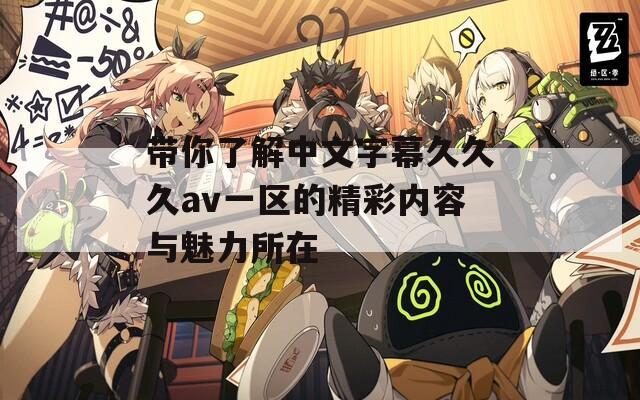 帶你了解中文字幕久久久av一區(qū)的精彩內(nèi)容與魅力所在