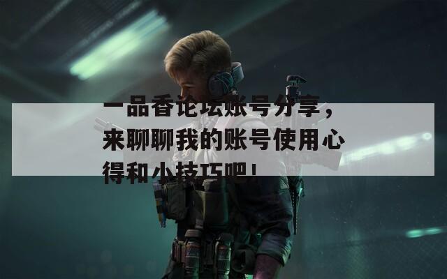 一品香論壇賬號分享，來聊聊我的賬號使用心得和小技巧吧！