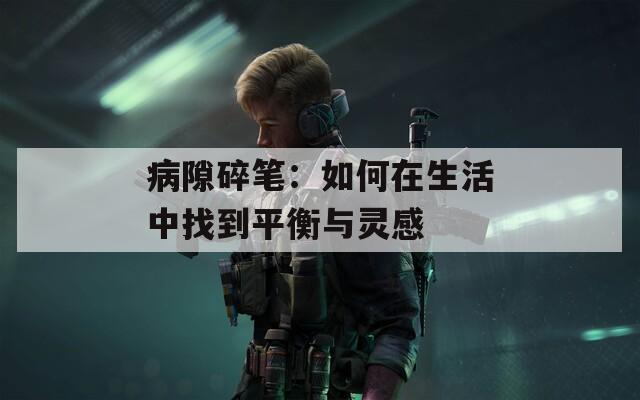 病隙碎筆：如何在生活中找到平衡與靈感