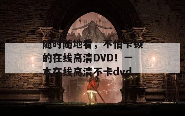 隨時(shí)隨地看，不怕卡頓的在線高清DVD！一本在線高清不卡dvd