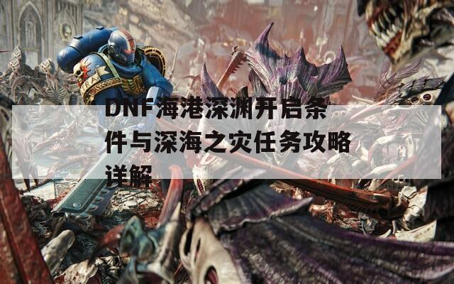 DNF海港深淵開啟條件與深海之災(zāi)任務(wù)攻略詳解
