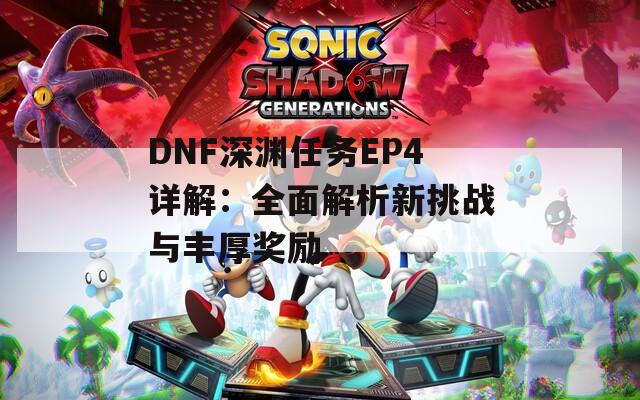 DNF深淵任務(wù)EP4詳解：全面解析新挑戰(zhàn)與豐厚獎勵