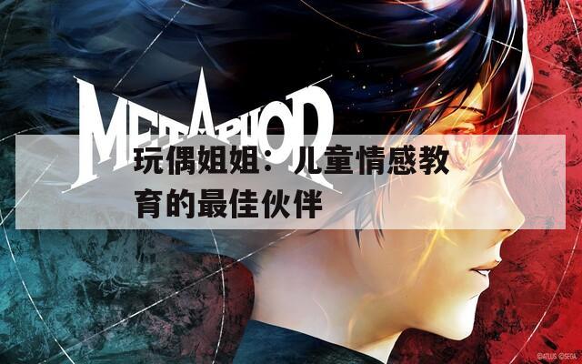 玩偶姐姐：兒童情感教育的最佳伙伴