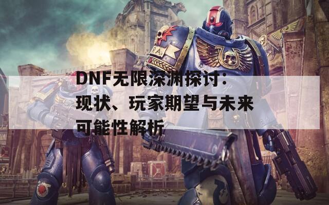 DNF無(wú)限深淵探討：現(xiàn)狀、玩家期望與未來(lái)可能性解析