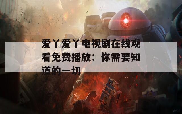 愛丫愛丫電視劇在線觀看免費播放：你需要知道的一切