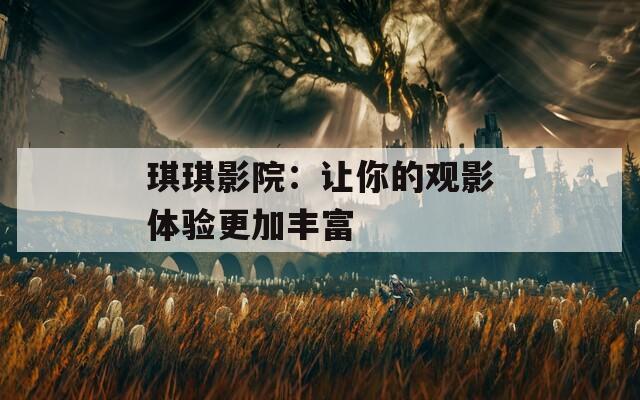 琪琪影院：讓你的觀影體驗(yàn)更加豐富