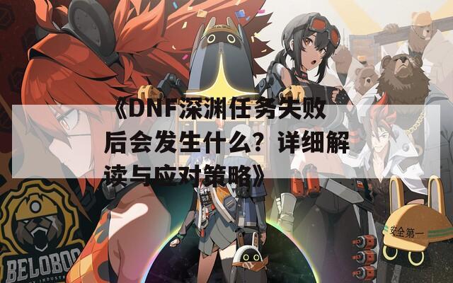 《DNF深淵任務(wù)失敗后會(huì)發(fā)生什么？詳細(xì)解讀與應(yīng)對(duì)策略》