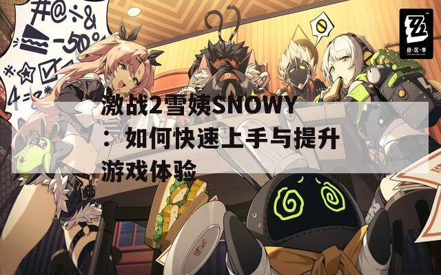 激戰(zhàn)2雪姨SNOWY：如何快速上手與提升游戲體驗