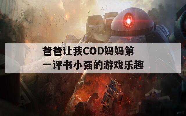 爸爸讓我COD媽媽第一評書小強(qiáng)的游戲樂趣