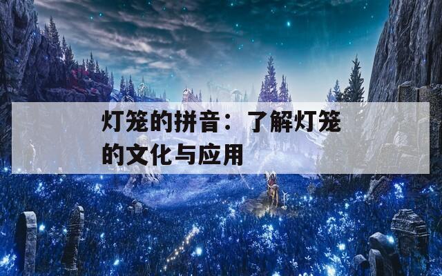 燈籠的拼音：了解燈籠的文化與應用