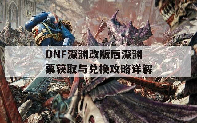 DNF深淵改版后深淵票獲取與兌換攻略詳解
