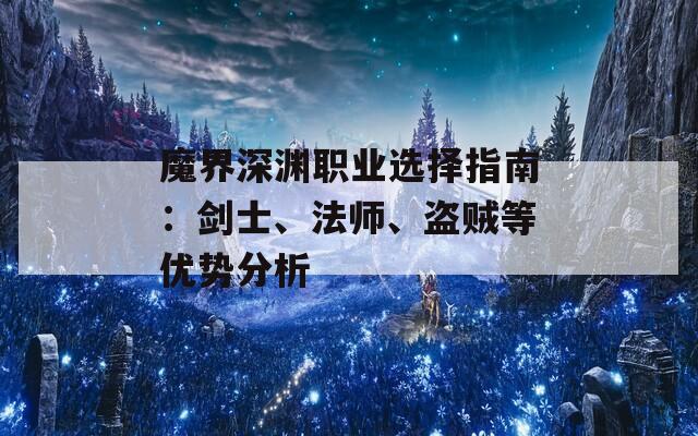 魔界深淵職業(yè)選擇指南：劍士、法師、盜賊等優(yōu)勢分析