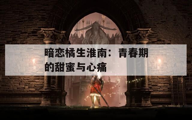 暗戀橘生淮南：青春期的甜蜜與心痛