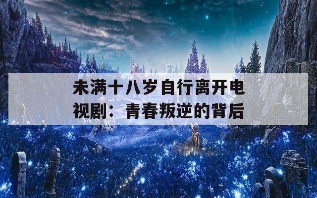 未滿十八歲自行離開電視?。呵啻号涯娴谋澈? title=