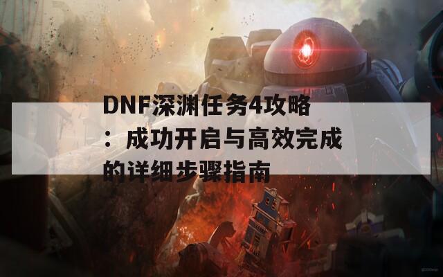 DNF深淵任務(wù)4攻略：成功開(kāi)啟與高效完成的詳細(xì)步驟指南