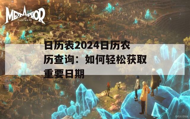 日歷表2024日歷農(nóng)歷查詢：如何輕松獲取重要日期
