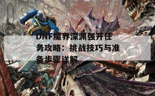 DNF魔界深淵強開任務(wù)攻略：挑戰(zhàn)技巧與準(zhǔn)備步驟詳解