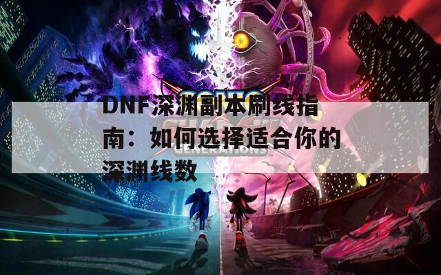 DNF深淵副本刷線指南：如何選擇適合你的深淵線數(shù)