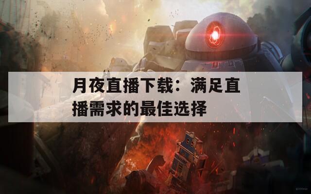 月夜直播下載：滿足直播需求的最佳選擇