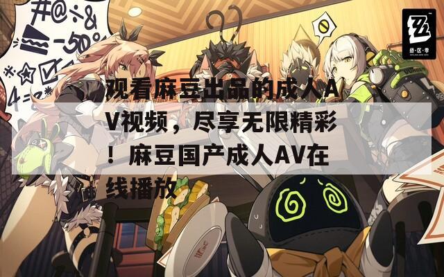 觀看麻豆出品的成人AV視頻，盡享無限精彩！麻豆國(guó)產(chǎn)成人AV在線播放