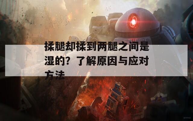 揉腿卻揉到兩腿之間是濕的？了解原因與應(yīng)對方法