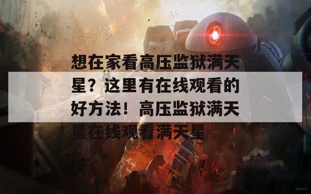 想在家看高壓監(jiān)獄滿天星？這里有在線觀看的好方法！高壓監(jiān)獄滿天星在線觀看滿天星