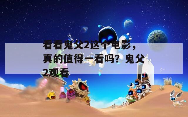 看看鬼父2這個(gè)電影，真的值得一看嗎？鬼父2觀看