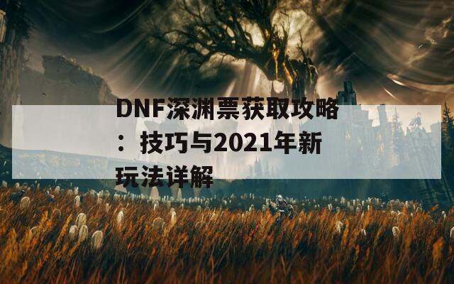 DNF深淵票獲取攻略：技巧與2021年新玩法詳解
