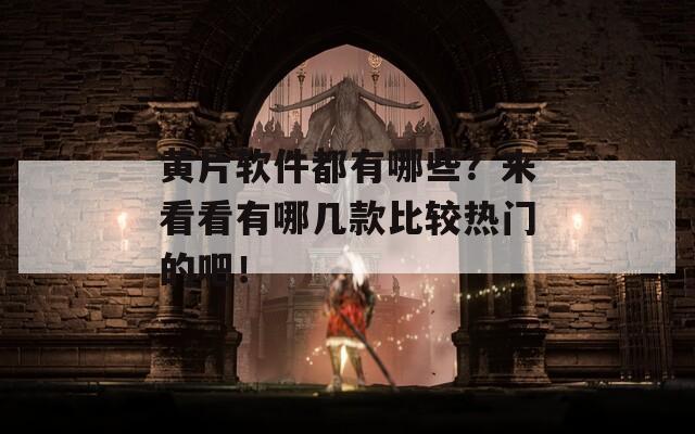 黃片軟件都有哪些？來看看有哪幾款比較熱門的吧！