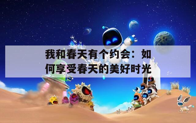 我和春天有個約會：如何享受春天的美好時光