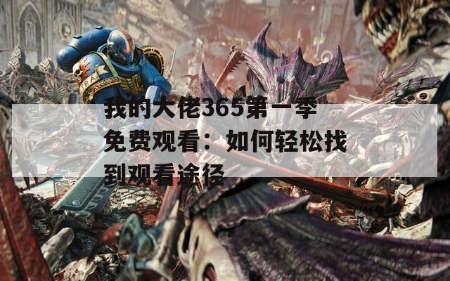 我的大佬365第一季免費(fèi)觀看：如何輕松找到觀看途徑