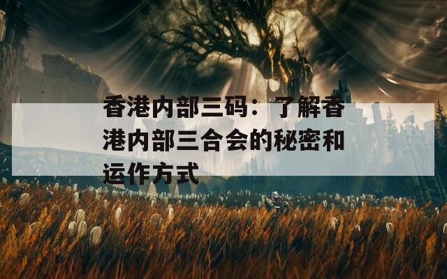 香港內(nèi)部三碼：了解香港內(nèi)部三合會的秘密和運作方式