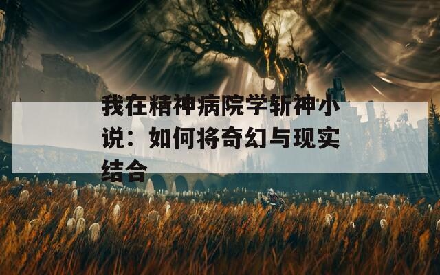 我在精神病院學斬神小說：如何將奇幻與現(xiàn)實結(jié)合