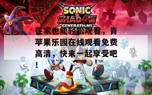 在家也能輕松觀看，青蘋(píng)果樂(lè)園在線觀看免費(fèi)高清，快來(lái)一起享受吧！