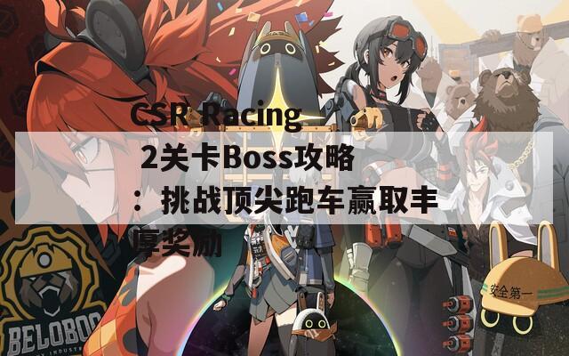 CSR Racing 2關(guān)卡Boss攻略：挑戰(zhàn)頂尖跑車贏取豐厚獎(jiǎng)勵(lì)