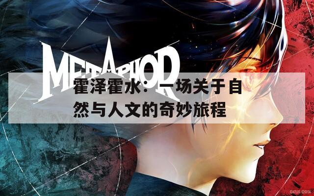 霍澤霍水：一場(chǎng)關(guān)于自然與人文的奇妙旅程