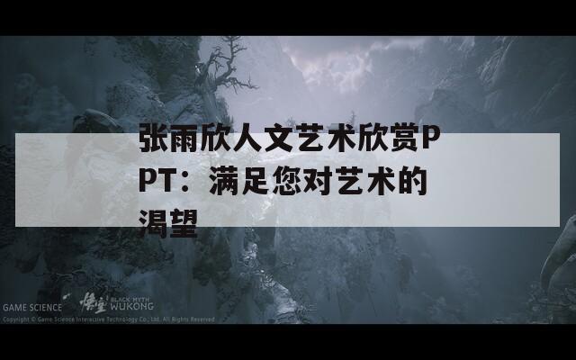 張雨欣人文藝術(shù)欣賞PPT：滿足您對(duì)藝術(shù)的渴望