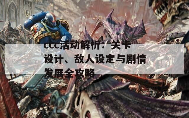 ccc活動解析：關卡設計、敵人設定與劇情發(fā)展全攻略