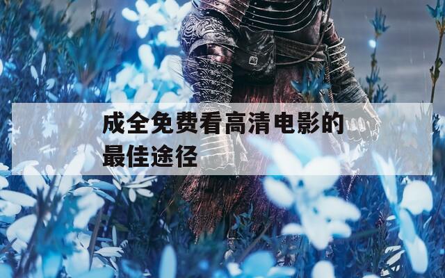 成全免費(fèi)看高清電影的最佳途徑