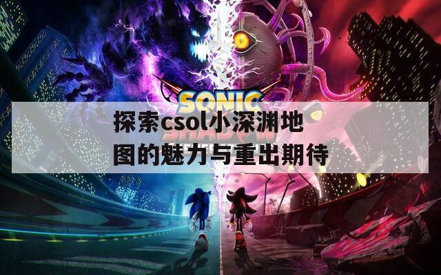 探索csol小深淵地圖的魅力與重出期待