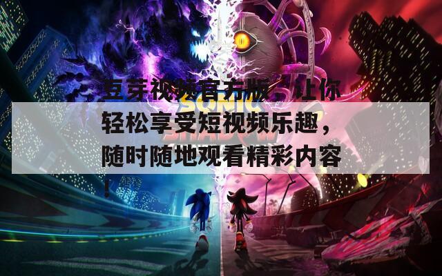 豆芽視頻官方版，讓你輕松享受短視頻樂趣，隨時(shí)隨地觀看精彩內(nèi)容！