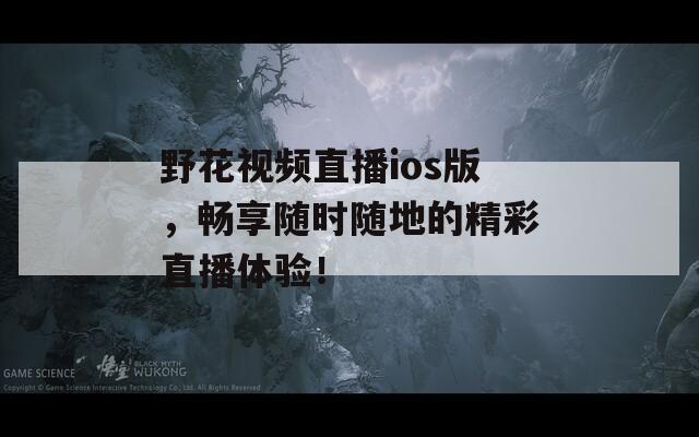 野花視頻直播ios版，暢享隨時(shí)隨地的精彩直播體驗(yàn)！