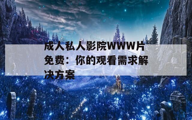 成人私人影院WWW片免費：你的觀看需求解決方案